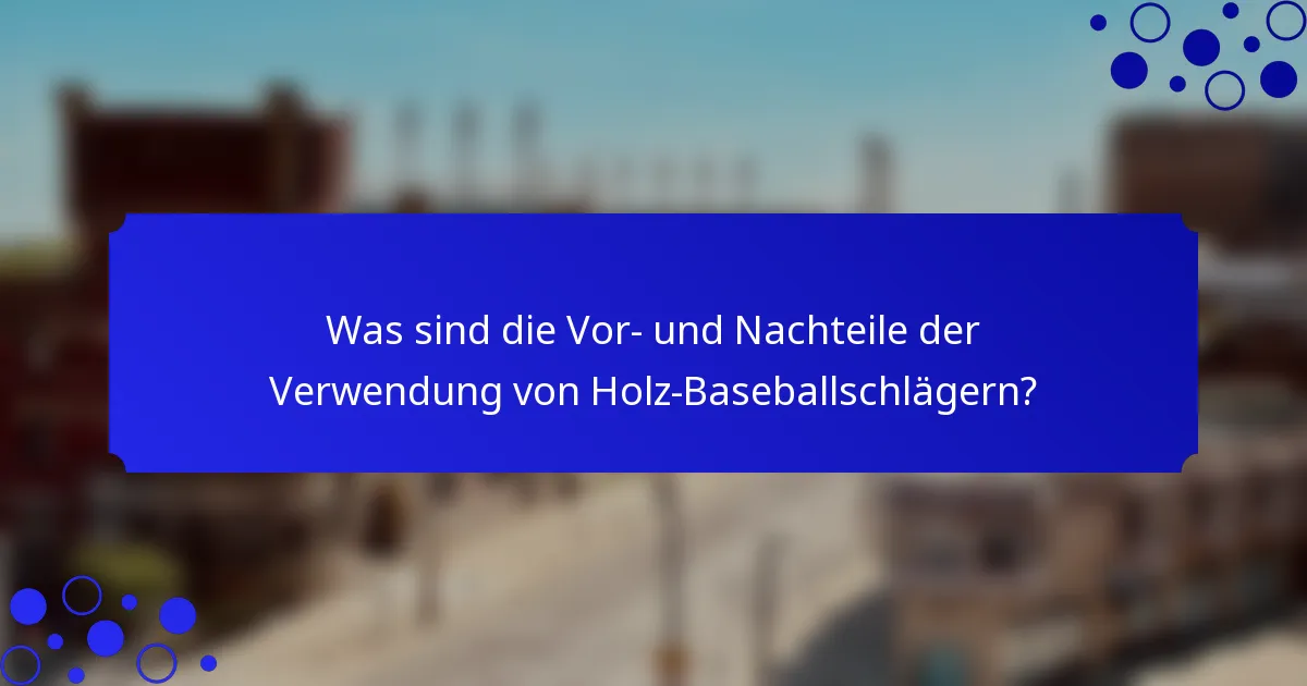 Was sind die Vor- und Nachteile der Verwendung von Holz-Baseballschlägern?