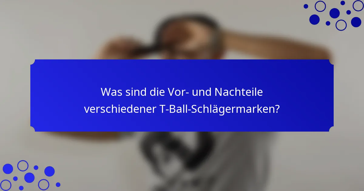 Was sind die Vor- und Nachteile verschiedener T-Ball-Schlägermarken?