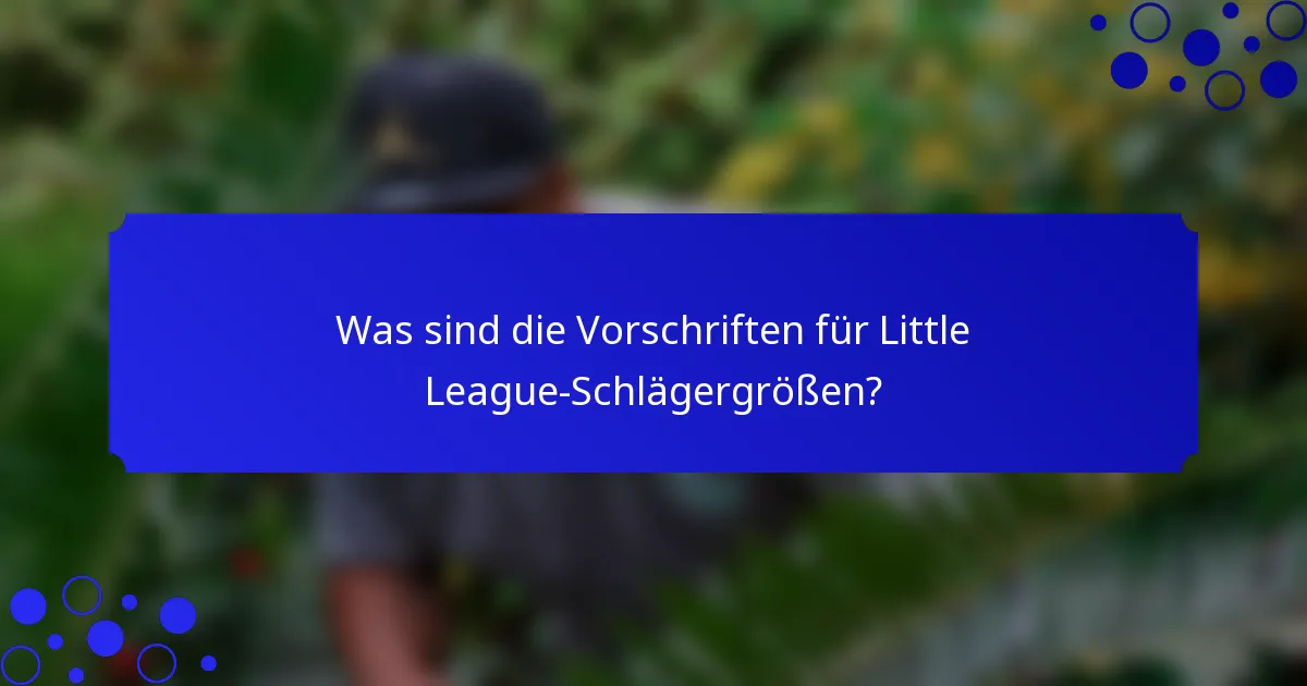 Was sind die Vorschriften für Little League-Schlägergrößen?