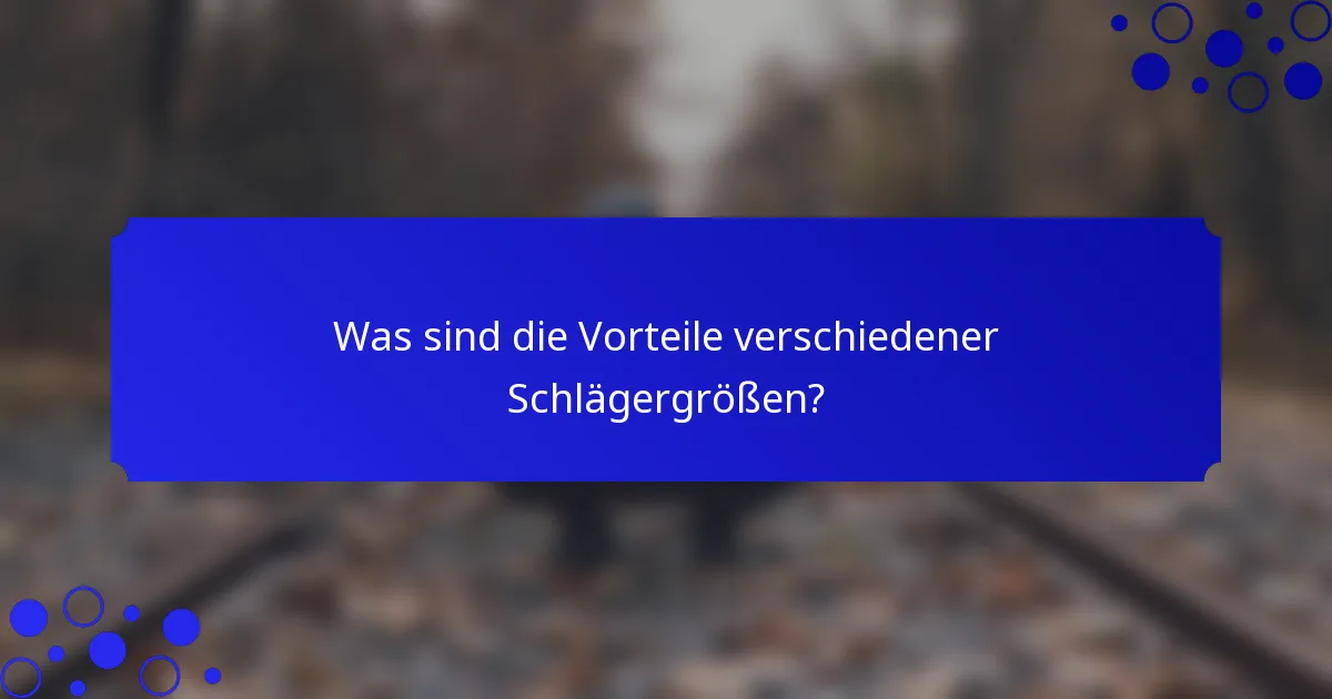 Was sind die Vorteile verschiedener Schlägergrößen?