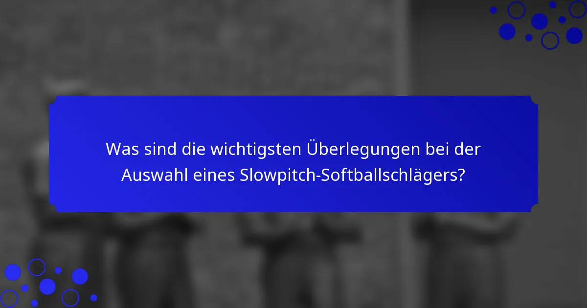 Was sind die wichtigsten Überlegungen bei der Auswahl eines Slowpitch-Softballschlägers?