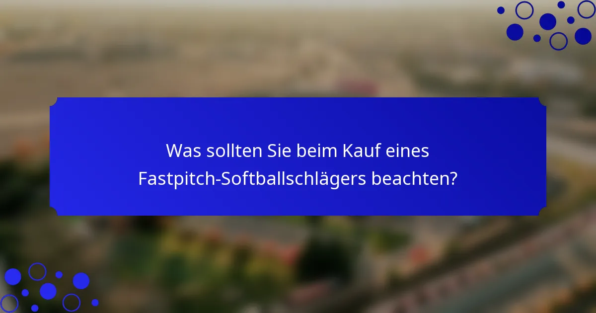 Was sollten Sie beim Kauf eines Fastpitch-Softballschlägers beachten?