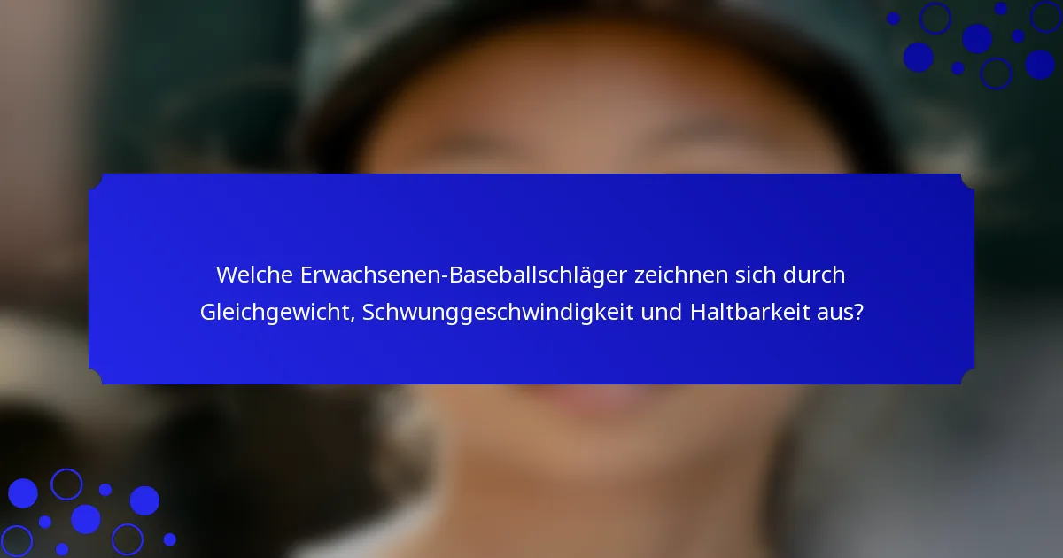 Welche Erwachsenen-Baseballschläger zeichnen sich durch Gleichgewicht, Schwunggeschwindigkeit und Haltbarkeit aus?
