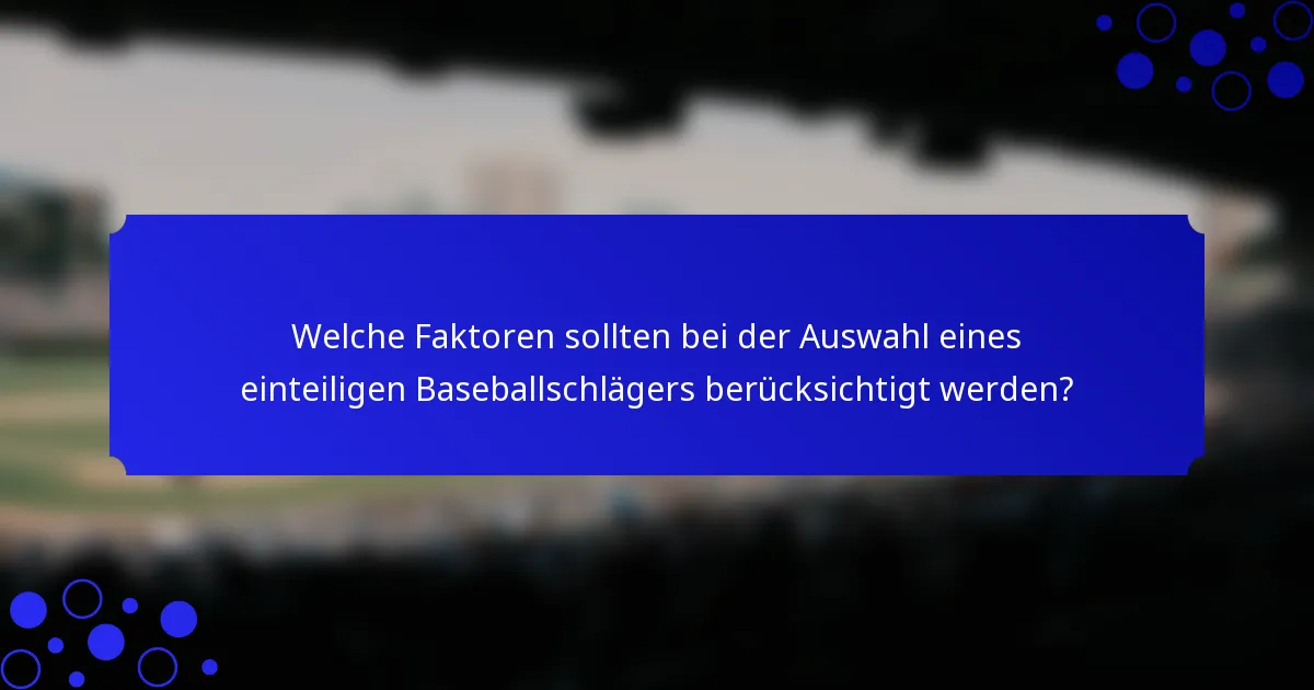 Welche Faktoren sollten bei der Auswahl eines einteiligen Baseballschlägers berücksichtigt werden?