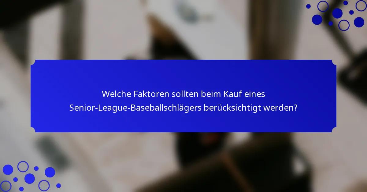 Welche Faktoren sollten beim Kauf eines Senior-League-Baseballschlägers berücksichtigt werden?