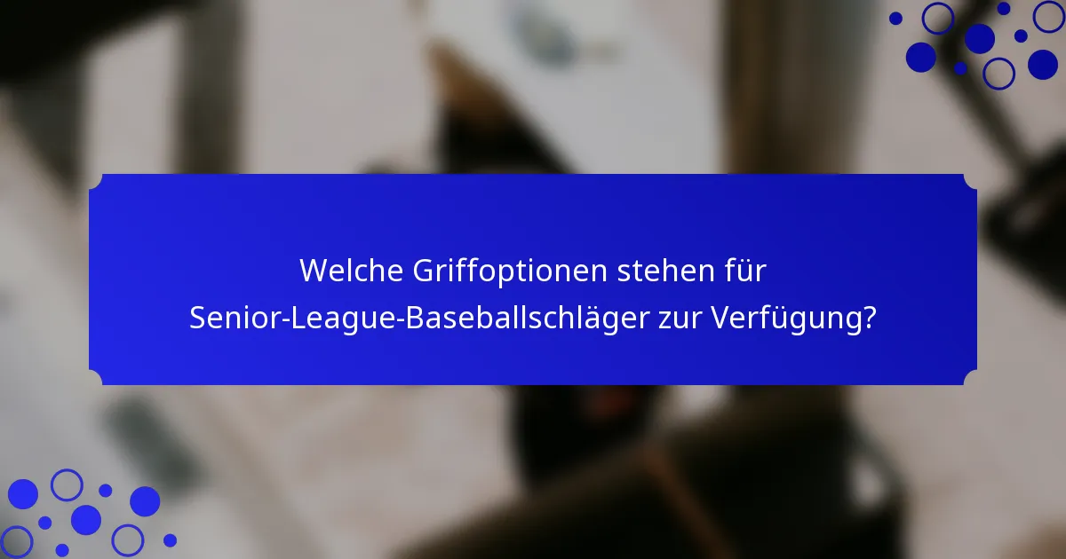 Welche Griffoptionen stehen für Senior-League-Baseballschläger zur Verfügung?
