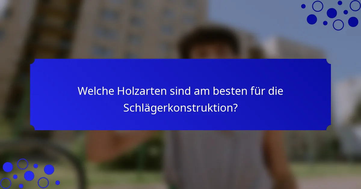 Welche Holzarten sind am besten für die Schlägerkonstruktion?