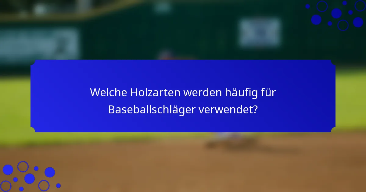 Welche Holzarten werden häufig für Baseballschläger verwendet?