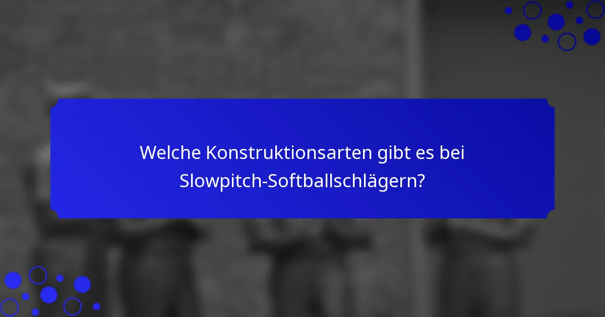 Welche Konstruktionsarten gibt es bei Slowpitch-Softballschlägern?