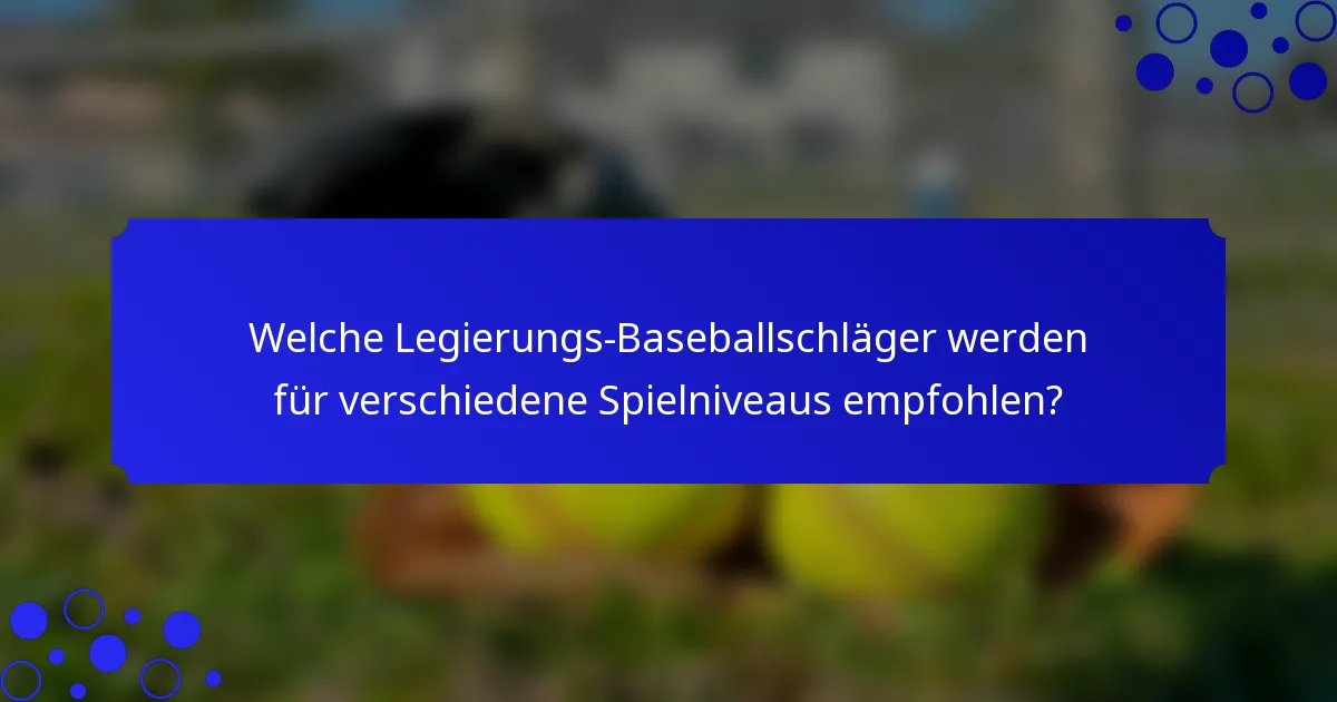 Welche Legierungs-Baseballschläger werden für verschiedene Spielniveaus empfohlen?