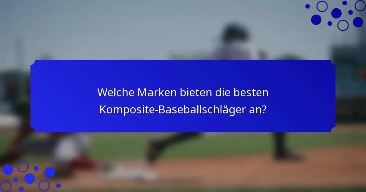 Welche Marken bieten die besten Komposite-Baseballschläger an?
