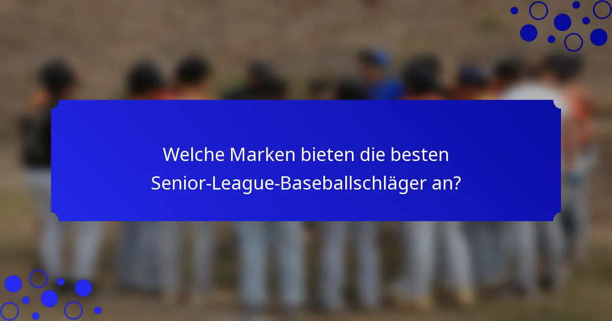 Welche Marken bieten die besten Senior-League-Baseballschläger an?