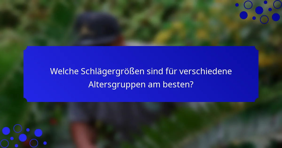 Welche Schlägergrößen sind für verschiedene Altersgruppen am besten?