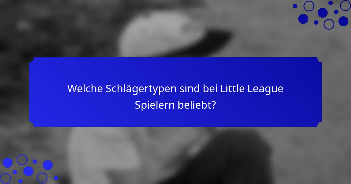 Welche Schlägertypen sind bei Little League Spielern beliebt?