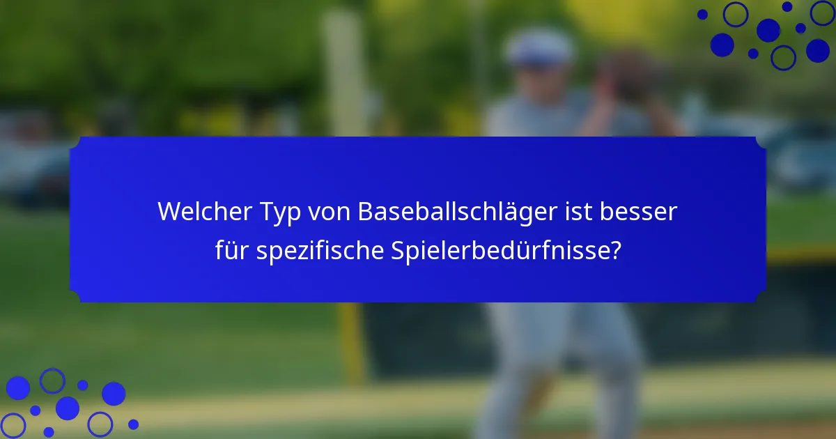 Welcher Typ von Baseballschläger ist besser für spezifische Spielerbedürfnisse?