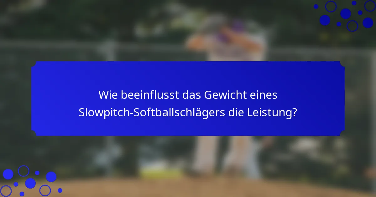 Wie beeinflusst das Gewicht eines Slowpitch-Softballschlägers die Leistung?