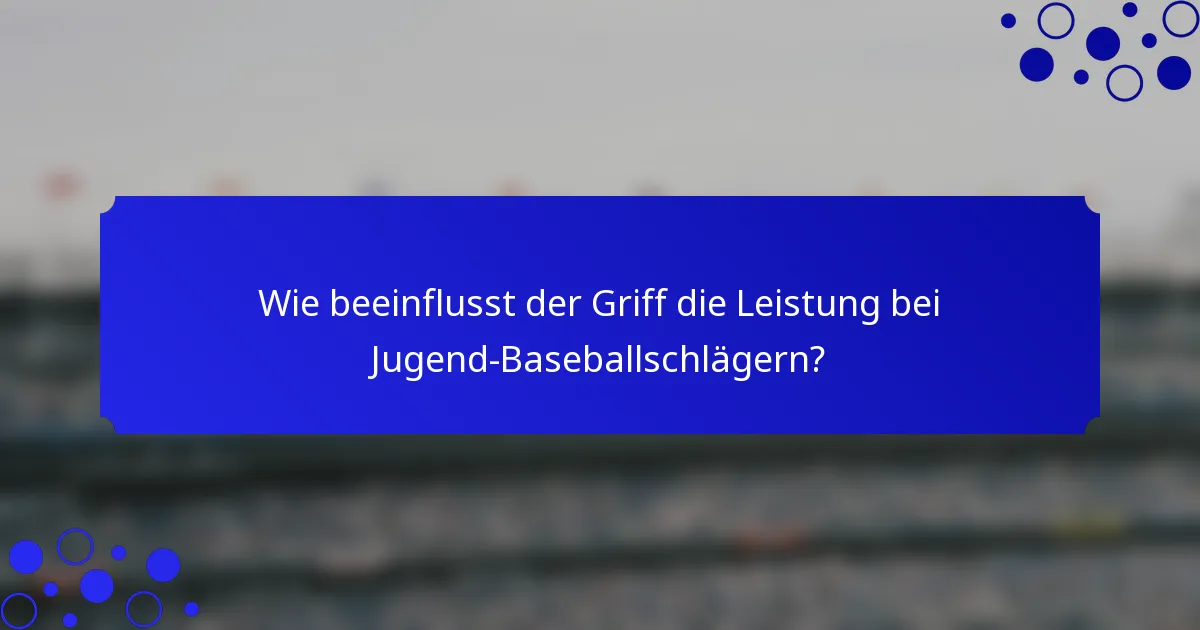 Wie beeinflusst der Griff die Leistung bei Jugend-Baseballschlägern?