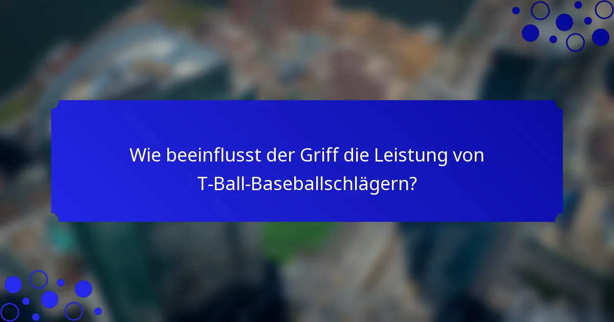 Wie beeinflusst der Griff die Leistung von T-Ball-Baseballschlägern?