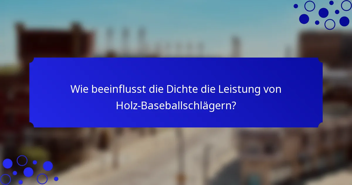 Wie beeinflusst die Dichte die Leistung von Holz-Baseballschlägern?