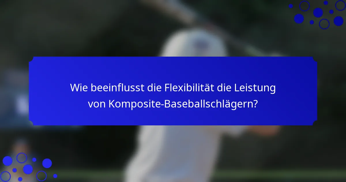 Wie beeinflusst die Flexibilität die Leistung von Komposite-Baseballschlägern?