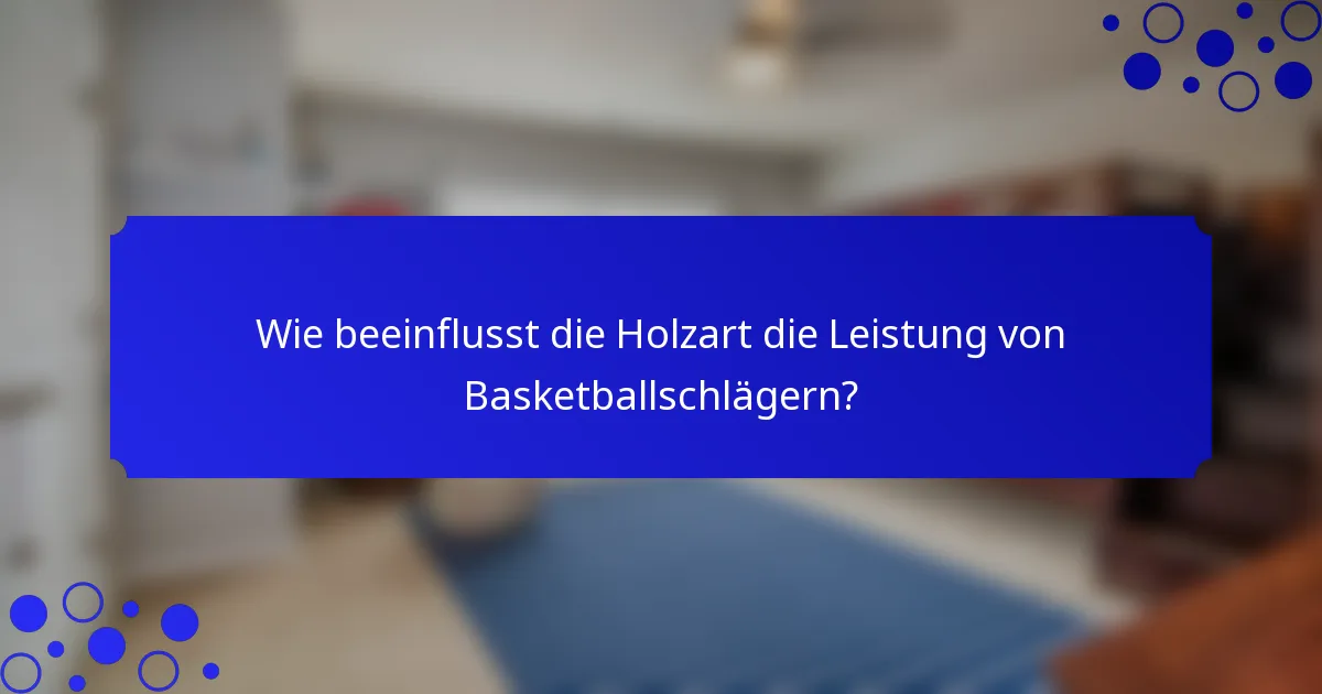 Wie beeinflusst die Holzart die Leistung von Basketballschlägern?