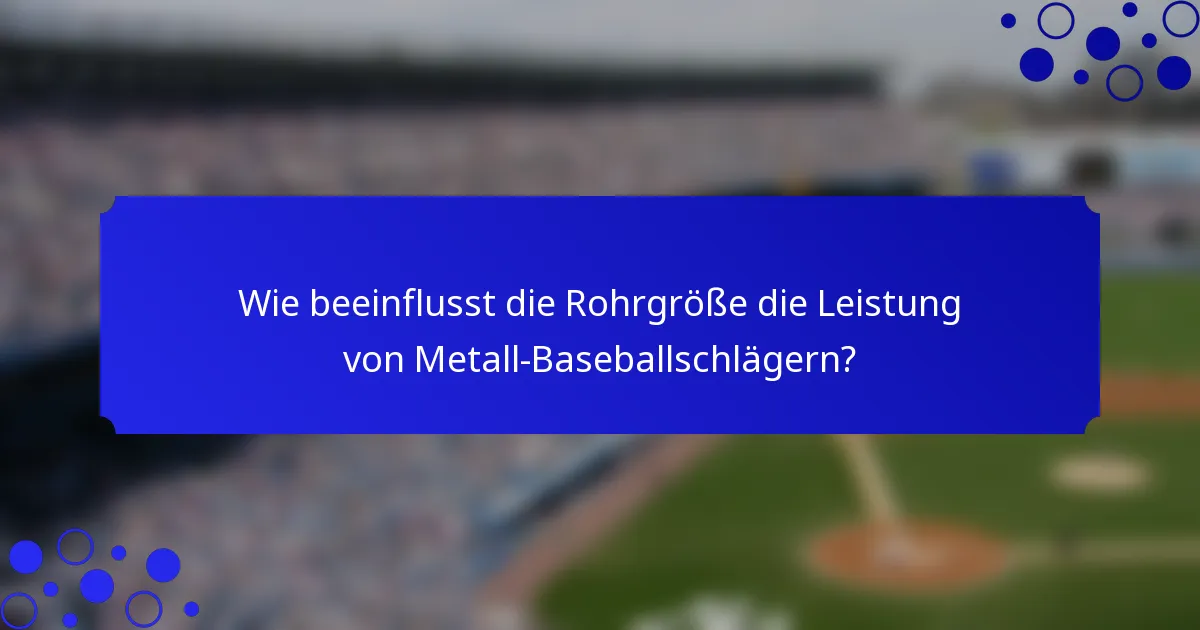 Wie beeinflusst die Rohrgröße die Leistung von Metall-Baseballschlägern?