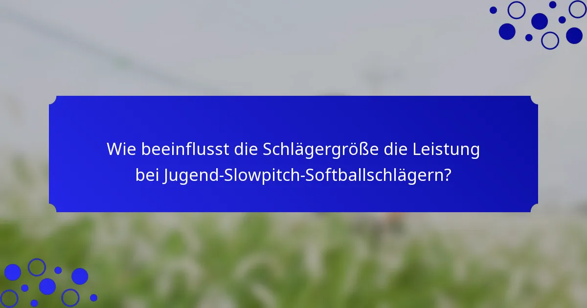 Wie beeinflusst die Schlägergröße die Leistung bei Jugend-Slowpitch-Softballschlägern?