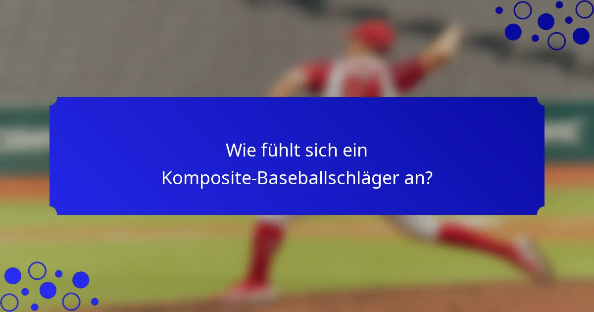 Wie fühlt sich ein Komposite-Baseballschläger an?