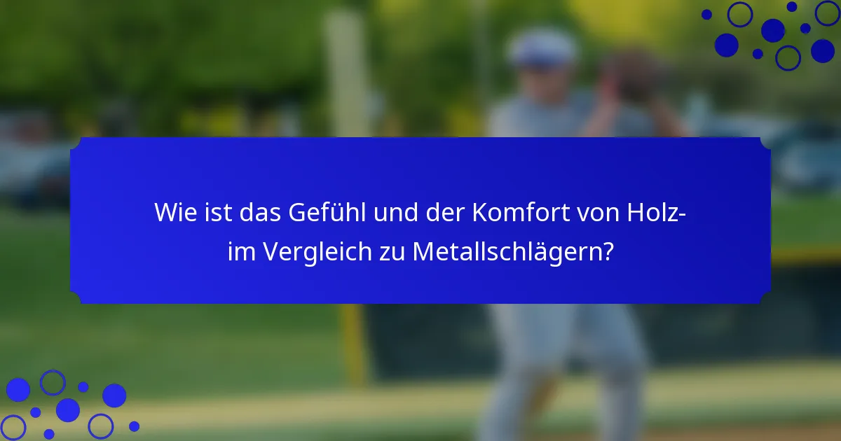 Wie ist das Gefühl und der Komfort von Holz- im Vergleich zu Metallschlägern?