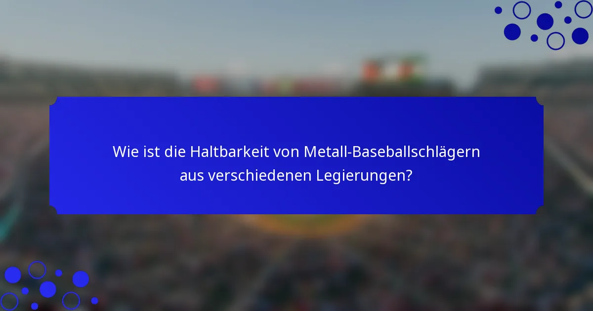 Wie ist die Haltbarkeit von Metall-Baseballschlägern aus verschiedenen Legierungen?