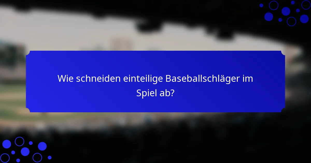 Wie schneiden einteilige Baseballschläger im Spiel ab?