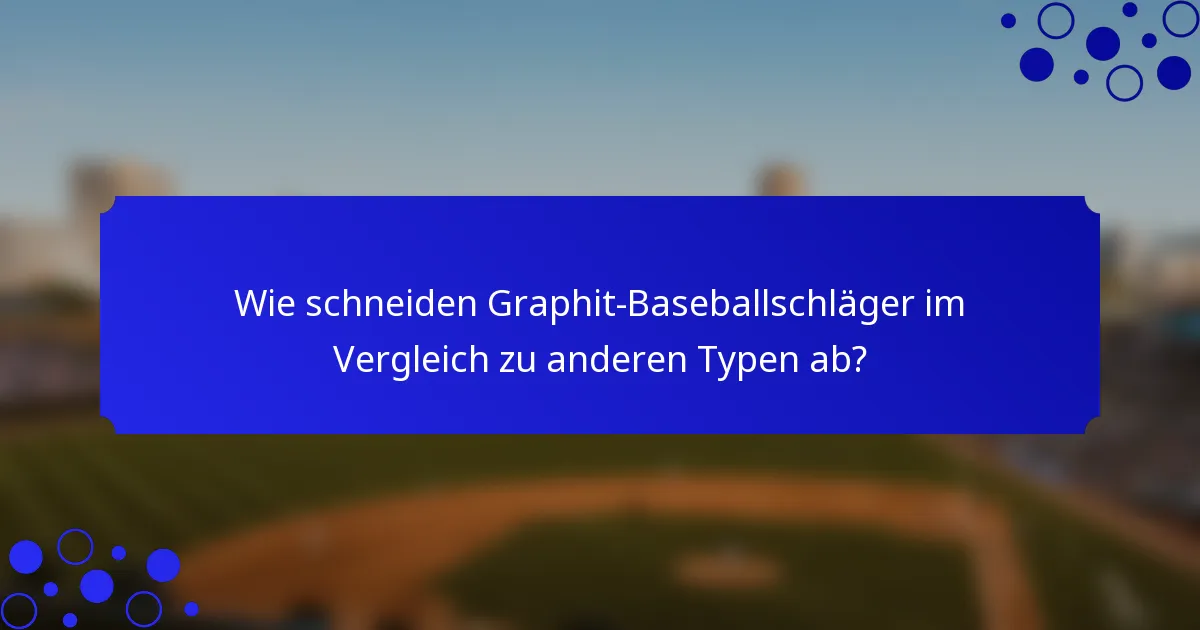 Wie schneiden Graphit-Baseballschläger im Vergleich zu anderen Typen ab?