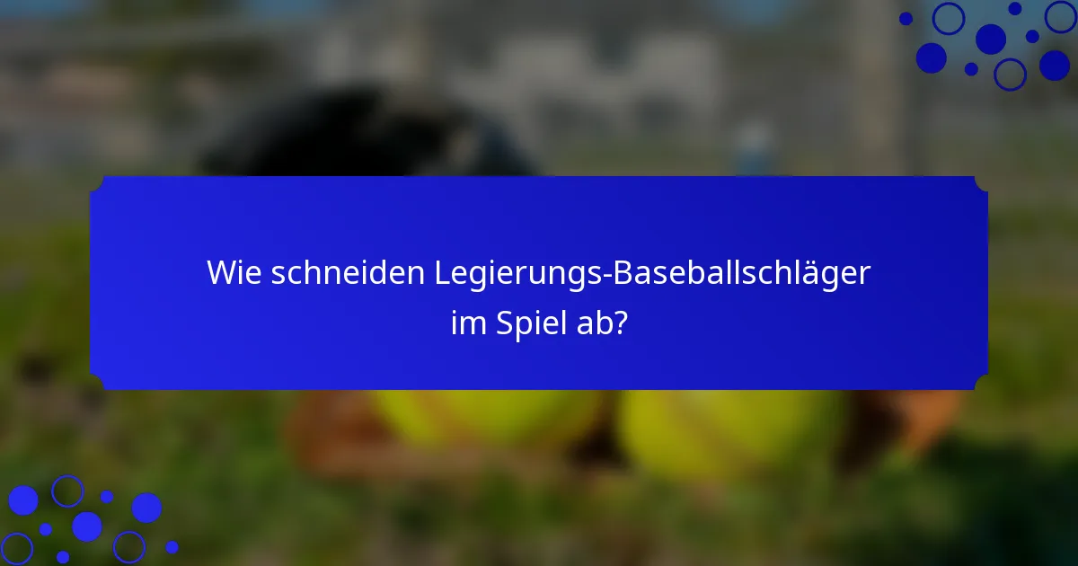 Wie schneiden Legierungs-Baseballschläger im Spiel ab?