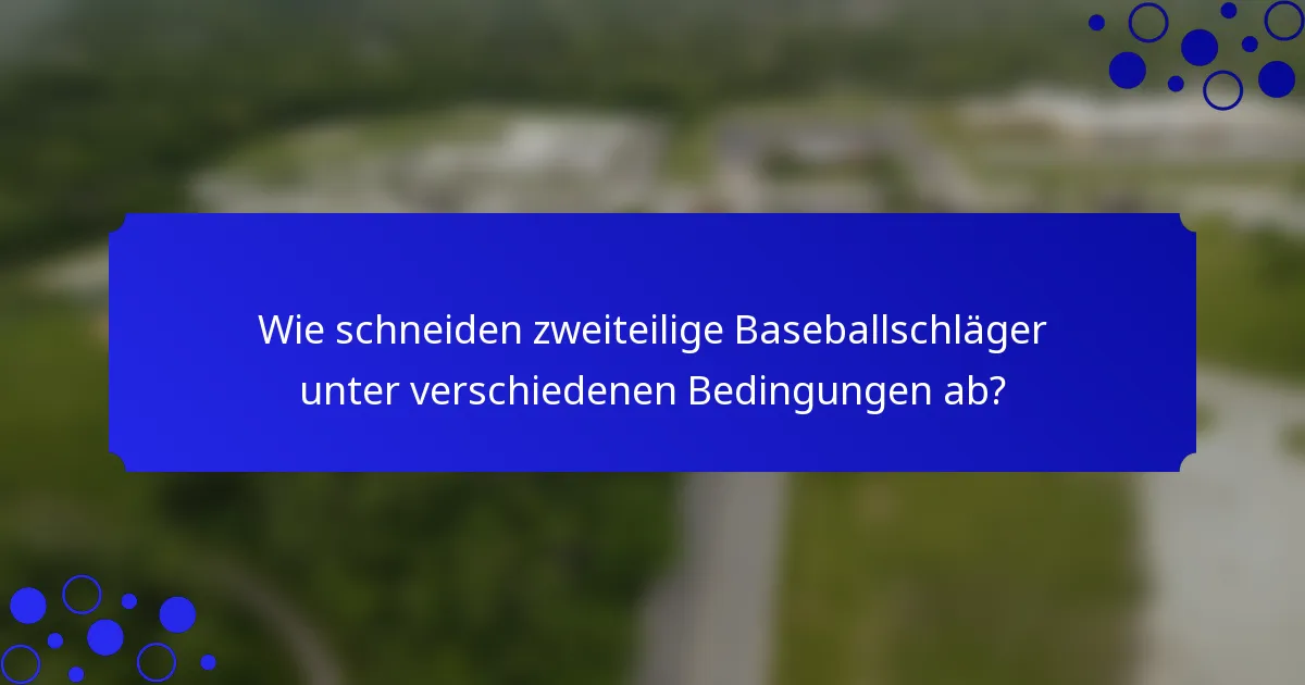 Wie schneiden zweiteilige Baseballschläger unter verschiedenen Bedingungen ab?