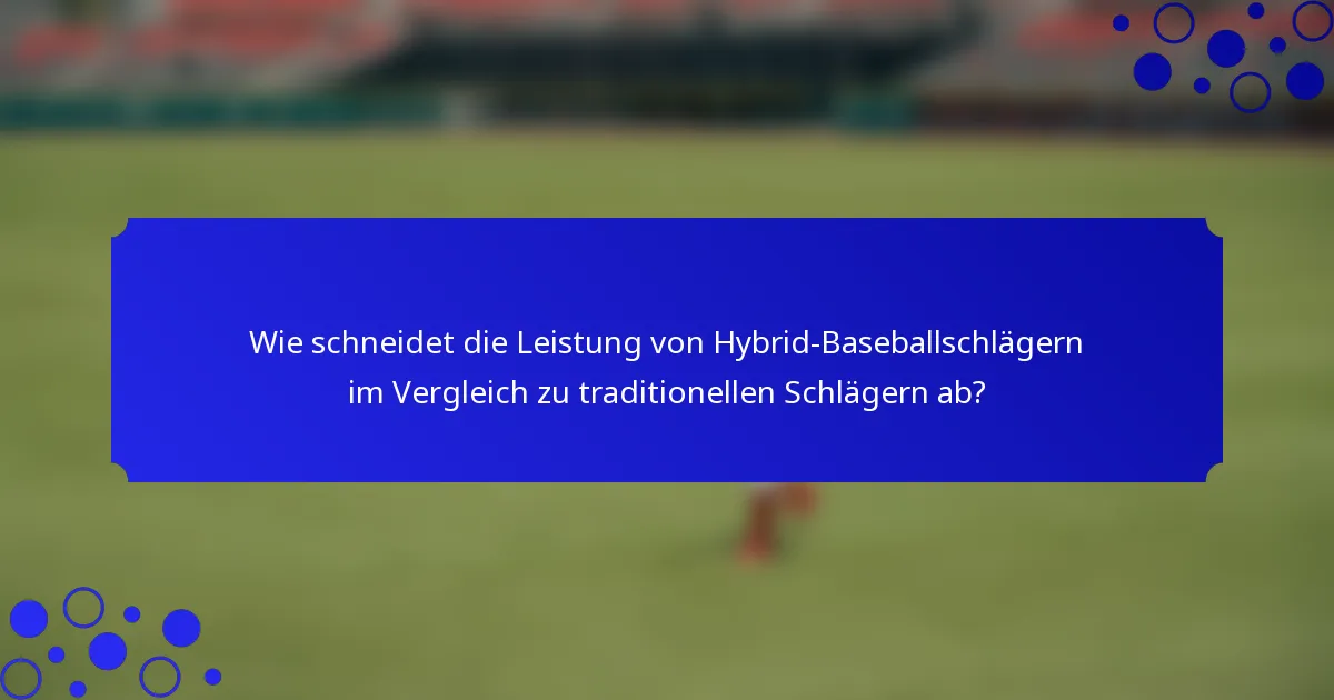 Wie schneidet die Leistung von Hybrid-Baseballschlägern im Vergleich zu traditionellen Schlägern ab?