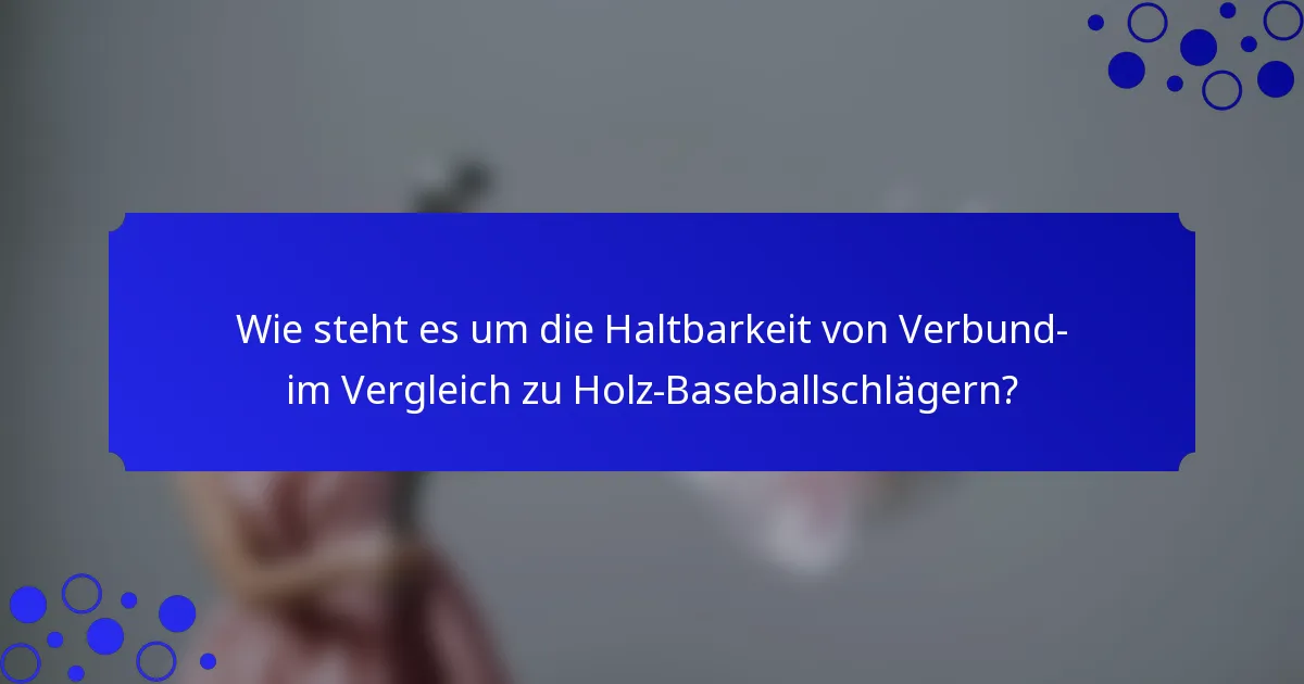 Wie steht es um die Haltbarkeit von Verbund- im Vergleich zu Holz-Baseballschlägern?