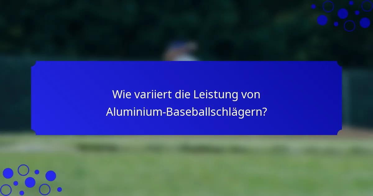 Wie variiert die Leistung von Aluminium-Baseballschlägern?