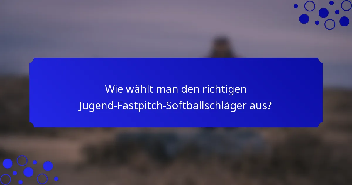 Wie wählt man den richtigen Jugend-Fastpitch-Softballschläger aus?