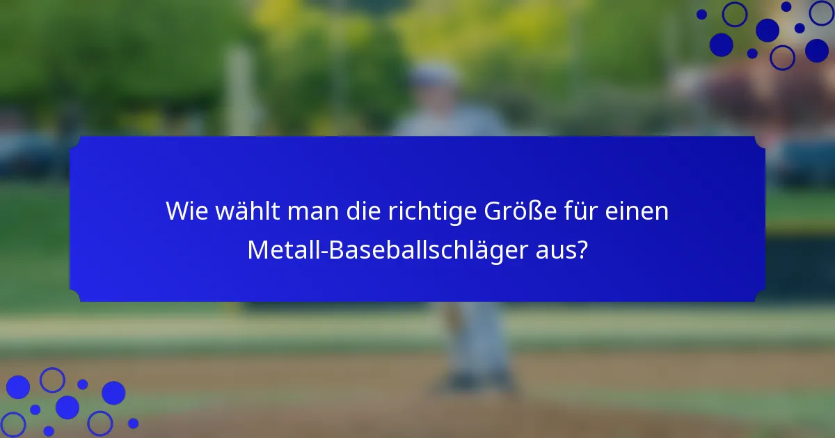 Wie wählt man die richtige Größe für einen Metall-Baseballschläger aus?